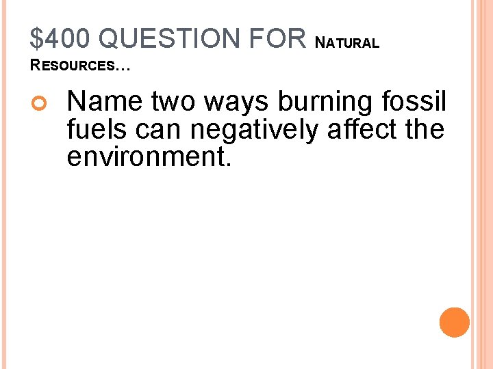 $400 QUESTION FOR NATURAL RESOURCES… Name two ways burning fossil fuels can negatively affect