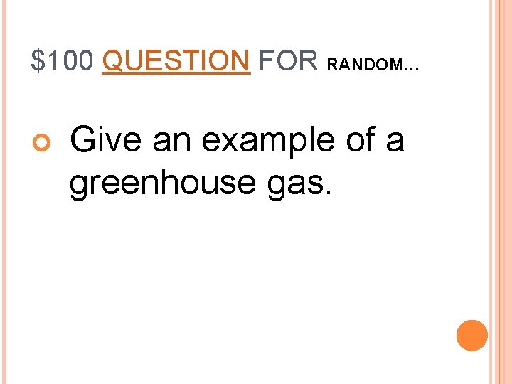 $100 QUESTION FOR RANDOM… Give an example of a greenhouse gas. 