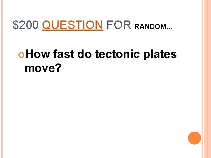 $200 QUESTION FOR RANDOM… How fast do tectonic plates move? 