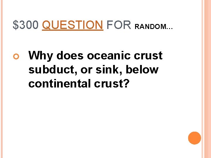 $300 QUESTION FOR RANDOM… Why does oceanic crust subduct, or sink, below continental crust?