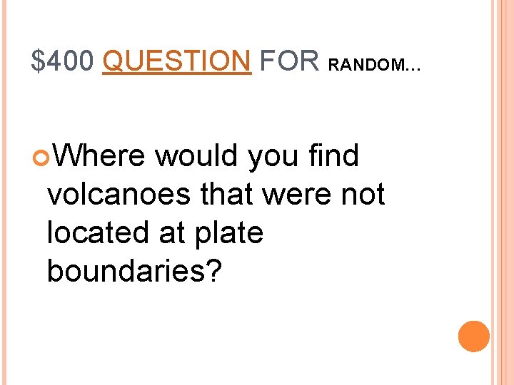 $400 QUESTION FOR RANDOM… Where would you find volcanoes that were not located at