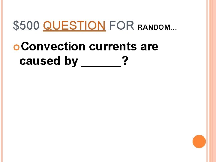 $500 QUESTION FOR RANDOM… Convection currents are caused by ______? 