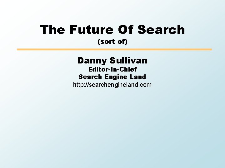 The Future Of Search (sort of) Danny Sullivan Editor-In-Chief Search Engine Land http: //searchengineland.