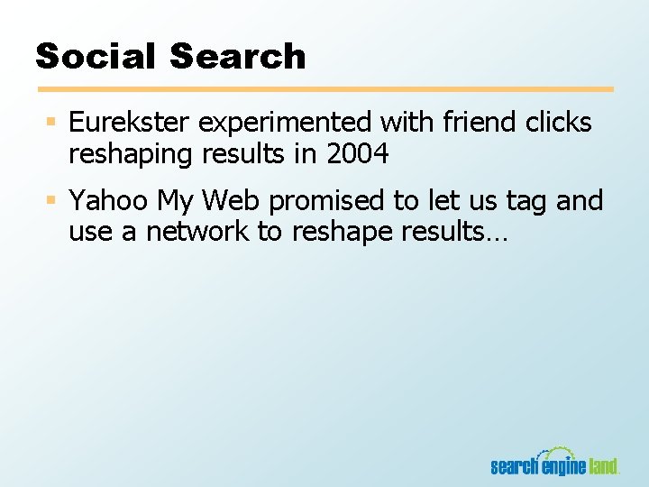 Social Search § Eurekster experimented with friend clicks reshaping results in 2004 § Yahoo