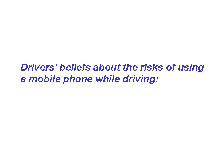 Drivers' beliefs about the risks of using a mobile phone while driving: 