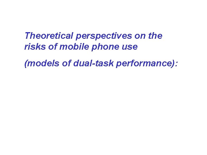 Theoretical perspectives on the risks of mobile phone use (models of dual-task performance): 