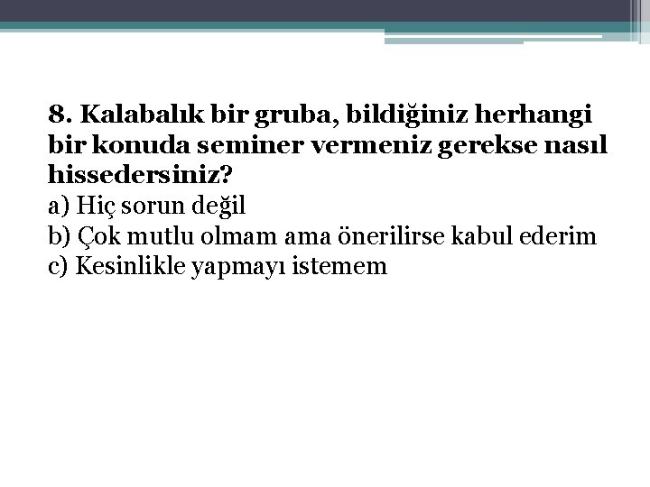 8. Kalabalık bir gruba, bildiğiniz herhangi bir konuda seminer vermeniz gerekse nasıl hissedersiniz? a)