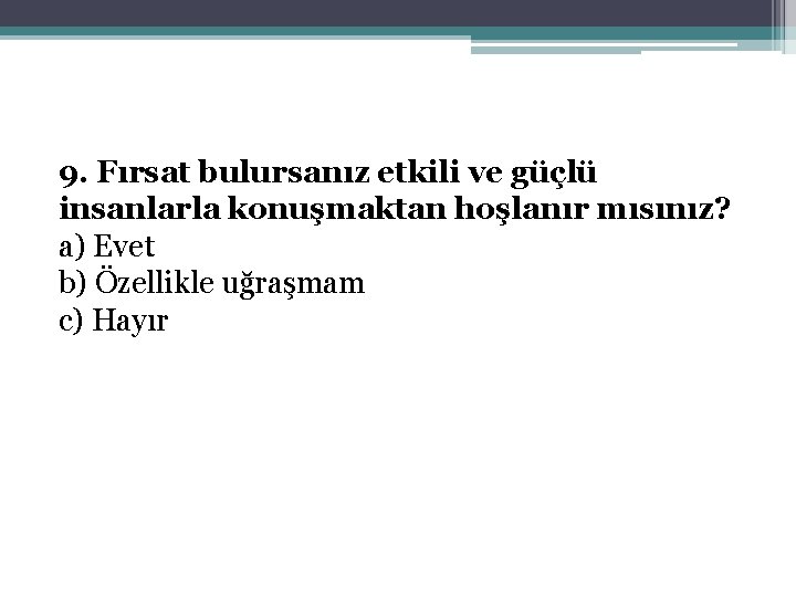 9. Fırsat bulursanız etkili ve güçlü insanlarla konuşmaktan hoşlanır mısınız? a) Evet b) Özellikle