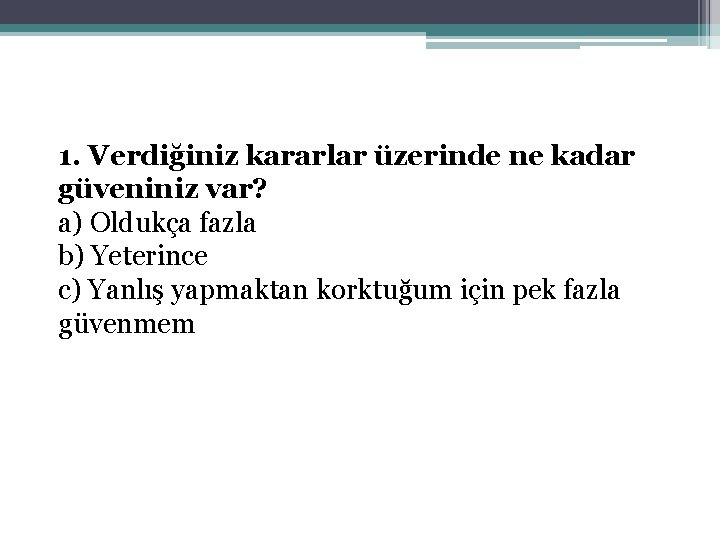 1. Verdiğiniz kararlar üzerinde ne kadar güveniniz var? a) Oldukça fazla b) Yeterince c)