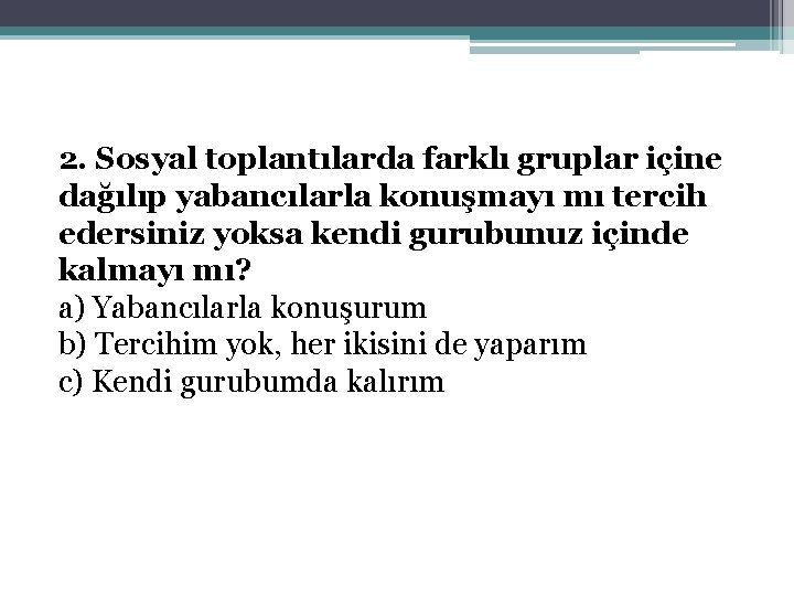 2. Sosyal toplantılarda farklı gruplar içine dağılıp yabancılarla konuşmayı mı tercih edersiniz yoksa kendi