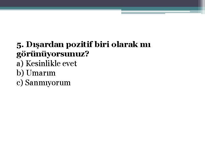 5. Dışardan pozitif biri olarak mı görünüyorsunuz? a) Kesinlikle evet b) Umarım c) Sanmıyorum