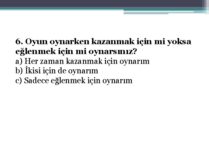 6. Oyun oynarken kazanmak için mi yoksa eğlenmek için mi oynarsınız? a) Her zaman