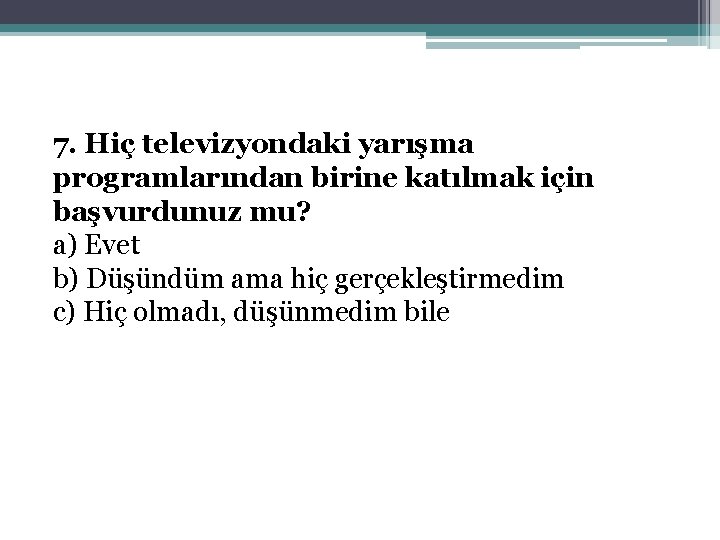 7. Hiç televizyondaki yarışma programlarından birine katılmak için başvurdunuz mu? a) Evet b) Düşündüm