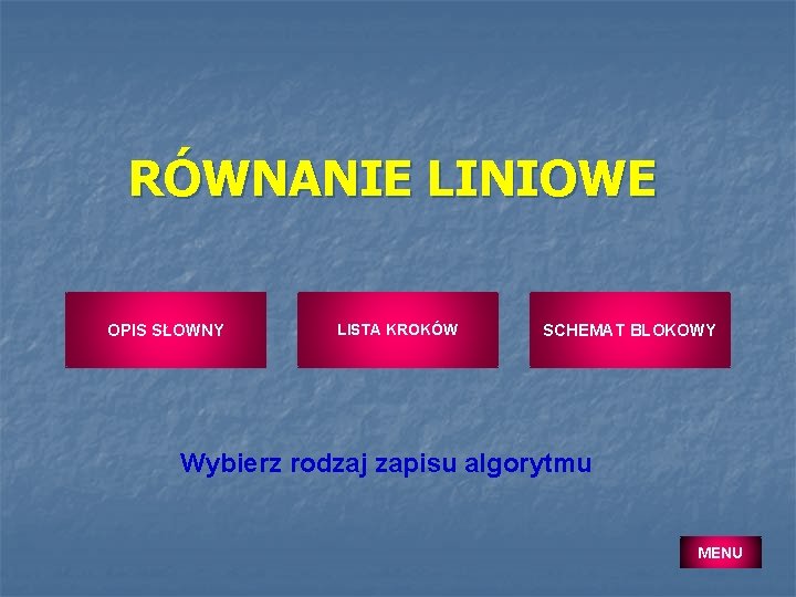 RÓWNANIE LINIOWE OPIS SŁOWNY LISTA KROKÓW SCHEMAT BLOKOWY Wybierz rodzaj zapisu algorytmu MENU 