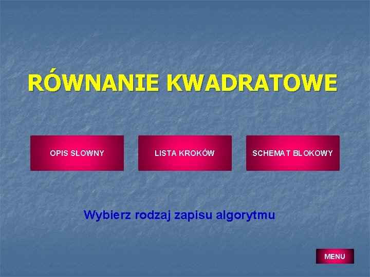 RÓWNANIE KWADRATOWE OPIS SŁOWNY LISTA KROKÓW SCHEMAT BLOKOWY Wybierz rodzaj zapisu algorytmu MENU 