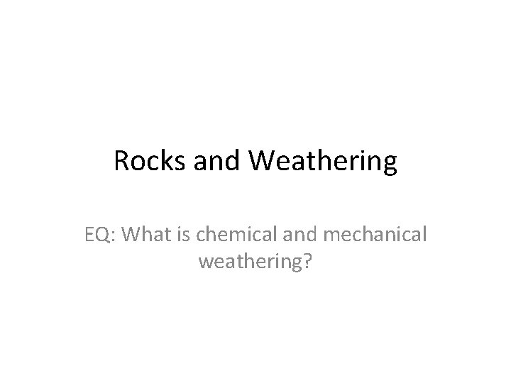 Rocks and Weathering EQ: What is chemical and mechanical weathering? Rocks and Weathering EQ: What is chemical and mechanical weathering?