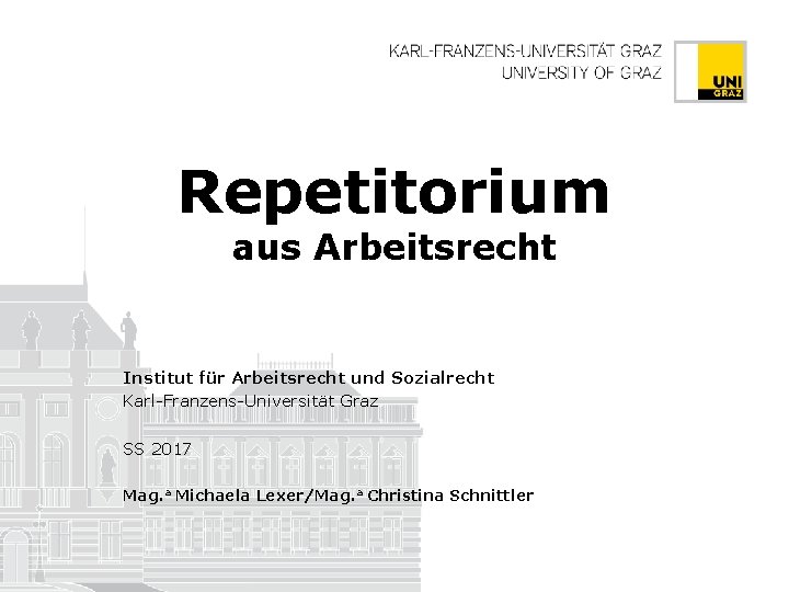 Repetitorium aus Arbeitsrecht Institut für Arbeitsrecht und Sozialrecht Karl-Franzens-Universität Graz SS 2017 Mag. a