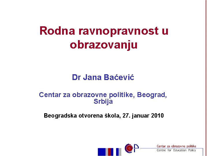 Rodna ravnopravnost u obrazovanju Dr Jana Baćević Centar za obrazovne politike, Beograd, Srbija Beogradska