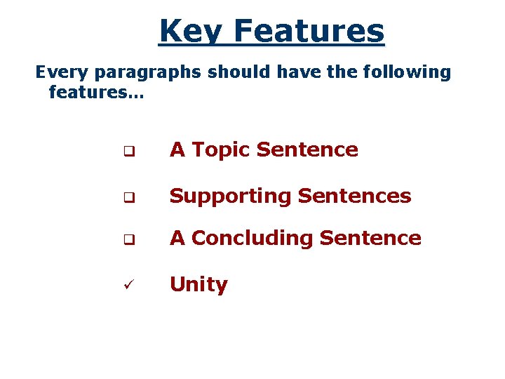 Key Features Every paragraphs should have the following features… q A Topic Sentence q