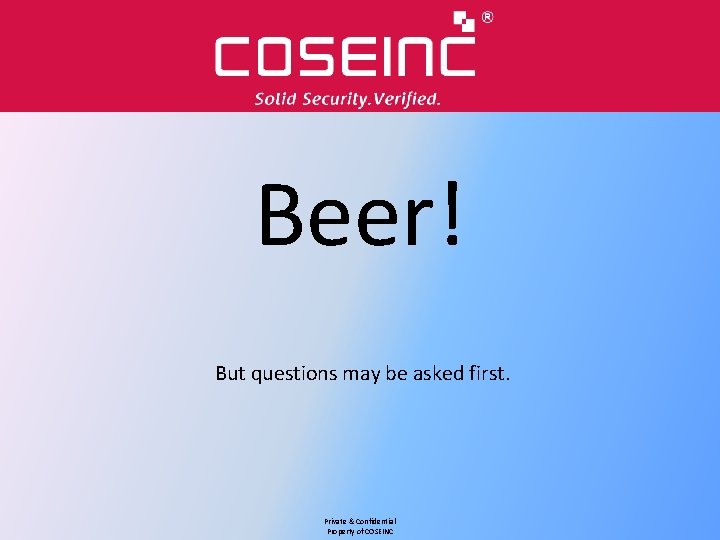 Beer! But questions may be asked first. Private & Confidential Property of COSEINC 