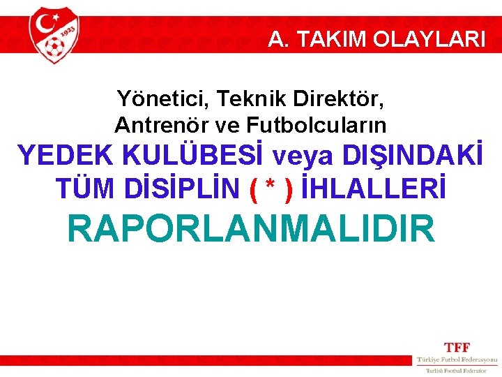 A. TAKIM OLAYLARI Yönetici, Teknik Direktör, Antrenör ve Futbolcuların YEDEK KULÜBESİ veya DIŞINDAKİ TÜM