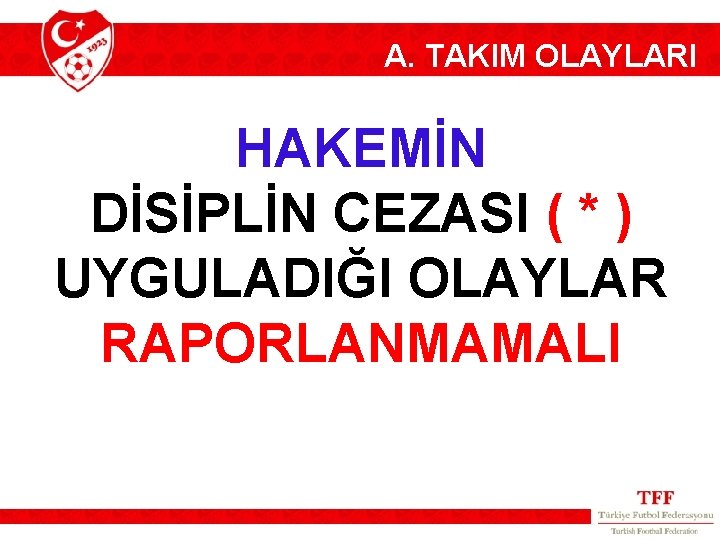 A. TAKIM OLAYLARI HAKEMİN DİSİPLİN CEZASI ( * ) UYGULADIĞI OLAYLAR RAPORLANMAMALI 