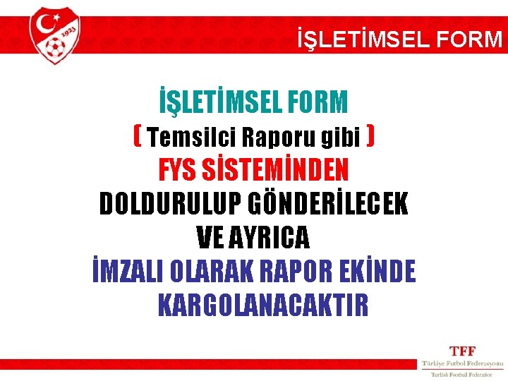 İŞLETİMSEL FORM ( Temsilci Raporu gibi ) FYS SİSTEMİNDEN DOLDURULUP GÖNDERİLECEK VE AYRICA İMZALI
