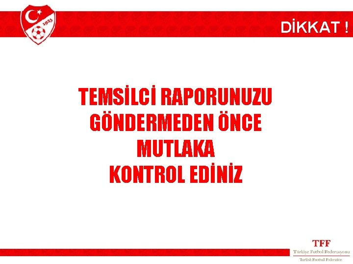 DİKKAT ! TEMSİLCİ RAPORUNUZU GÖNDERMEDEN ÖNCE MUTLAKA KONTROL EDİNİZ 