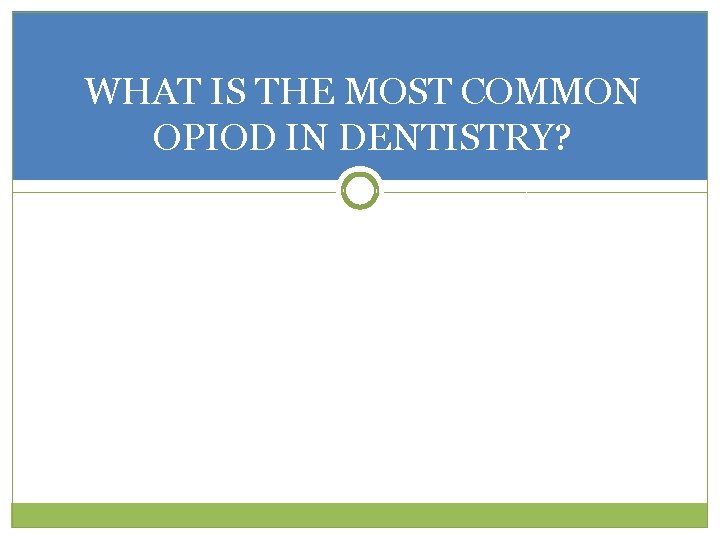 WHAT IS THE MOST COMMON OPIOD IN DENTISTRY? 