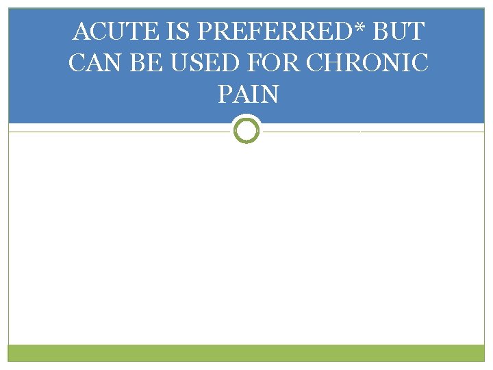 ACUTE IS PREFERRED* BUT CAN BE USED FOR CHRONIC PAIN 