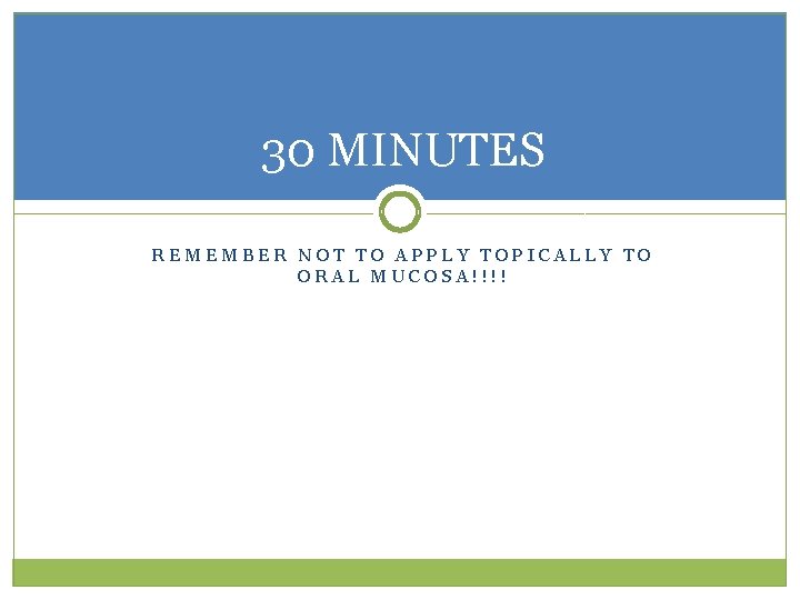 30 MINUTES REMEMBER NOT TO APPLY TOPICALLY TO ORAL MUCOSA!!!! 