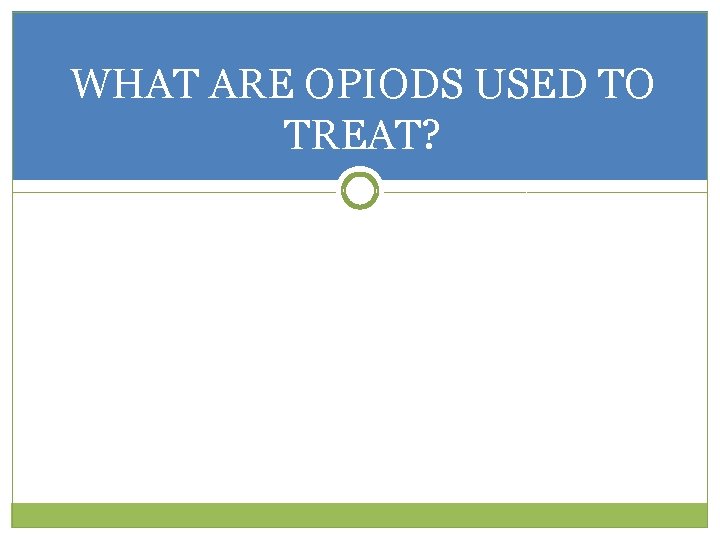 WHAT ARE OPIODS USED TO TREAT? 