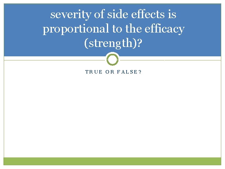 severity of side effects is proportional to the efficacy (strength)? TRUE OR FALSE? 