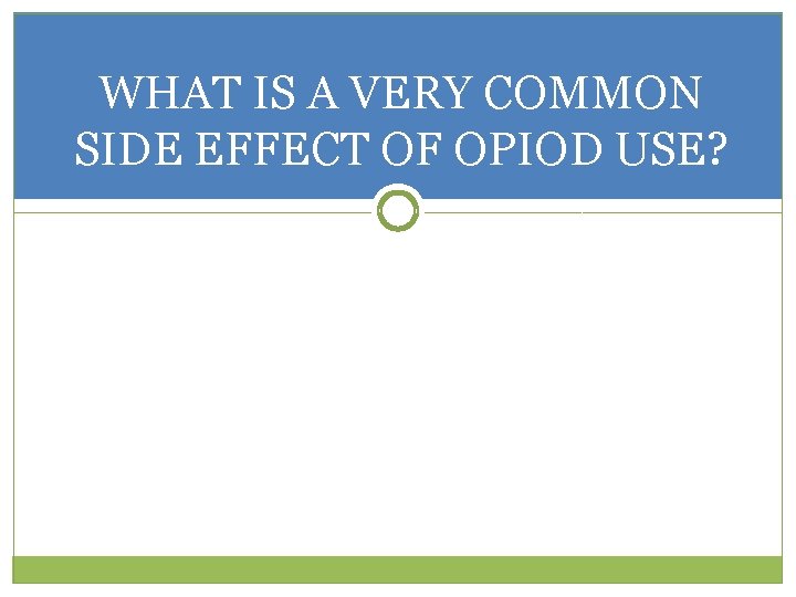 WHAT IS A VERY COMMON SIDE EFFECT OF OPIOD USE? 