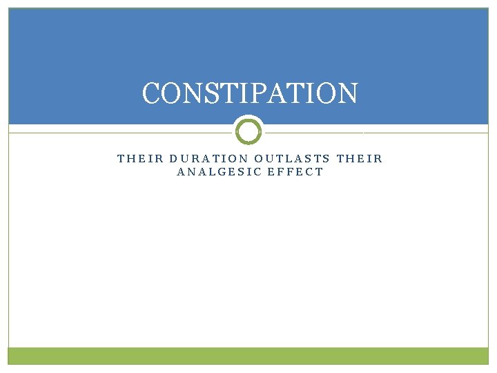 CONSTIPATION THEIR DURATION OUTLASTS THEIR ANALGESIC EFFECT 