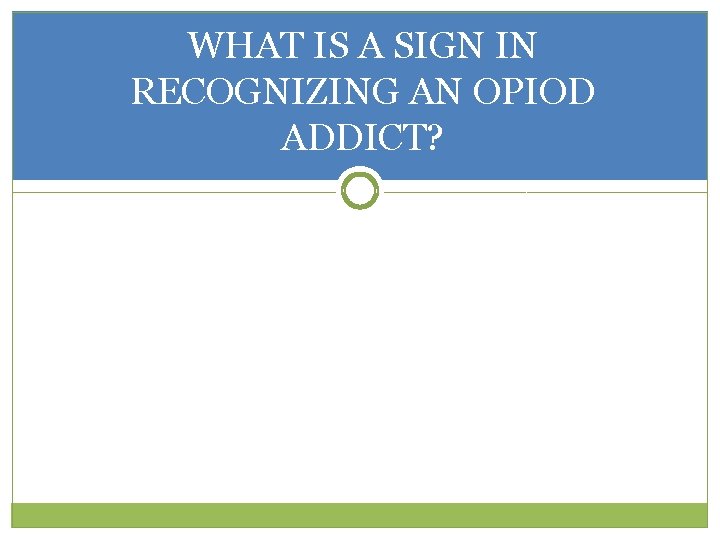 WHAT IS A SIGN IN RECOGNIZING AN OPIOD ADDICT? 