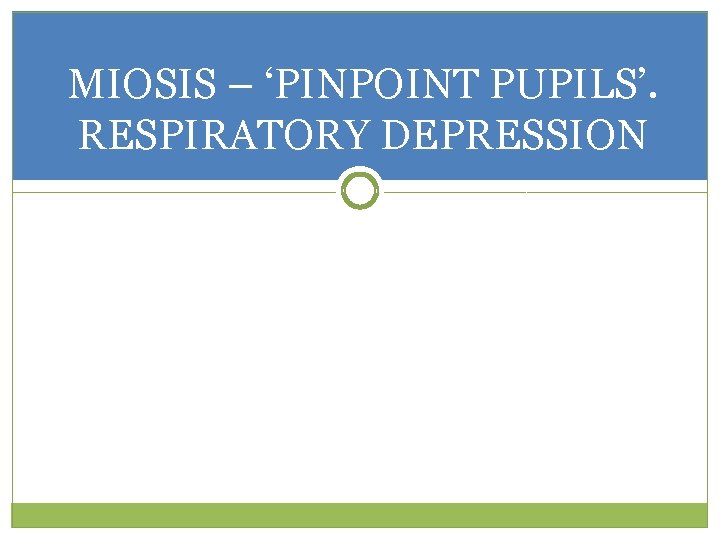 MIOSIS – ‘PINPOINT PUPILS’. RESPIRATORY DEPRESSION 