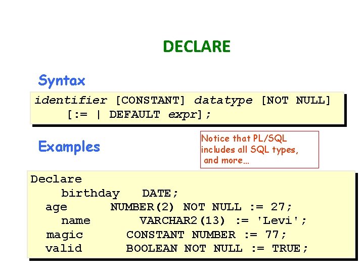 DECLARE Syntax identifier [CONSTANT] datatype [NOT NULL] [: = | DEFAULT expr]; Examples Notice