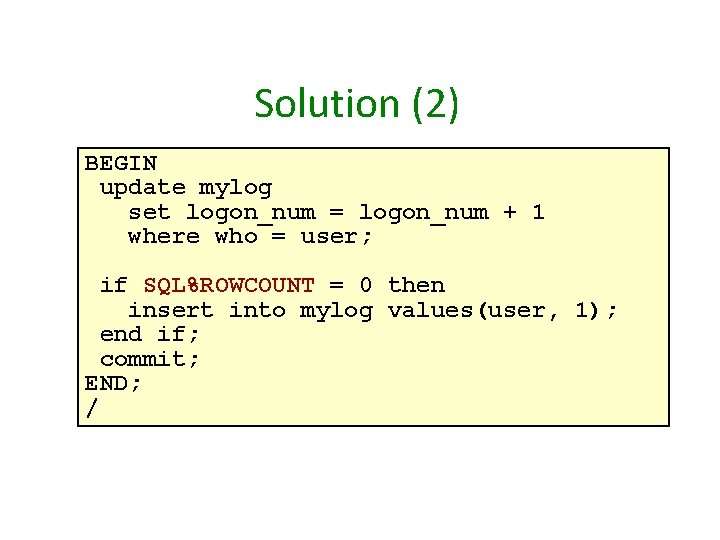 Solution (2) BEGIN update mylog set logon_num = logon_num + 1 where who =