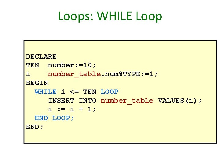 Loops: WHILE Loop DECLARE TEN number: =10; i number_table. num%TYPE: =1; BEGIN WHILE i