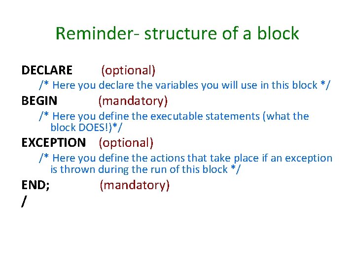 Reminder- structure of a block DECLARE (optional) BEGIN (mandatory) /* Here you declare the