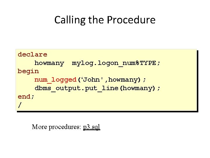 Calling the Procedure declare howmany mylog. logon_num%TYPE; begin num_logged(‘John', howmany); dbms_output. put_line(howmany); end; /
