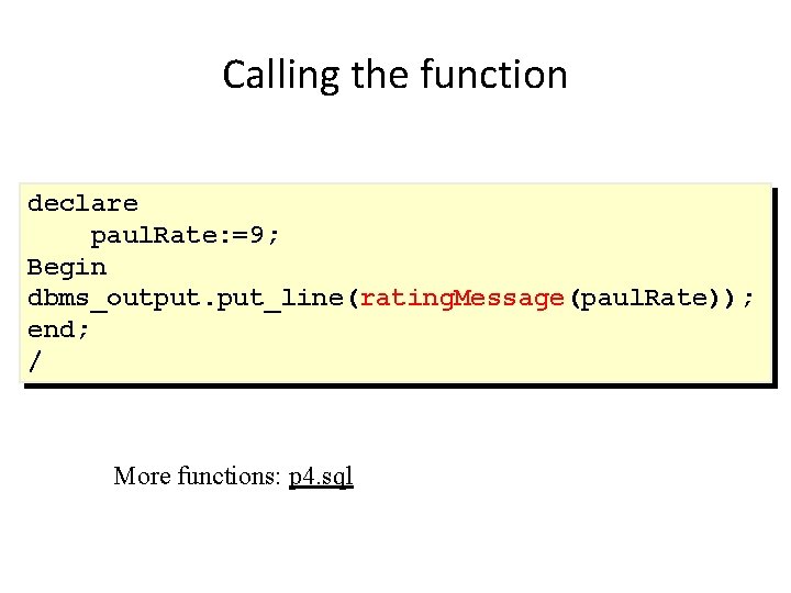 Calling the function declare paul. Rate: =9; Begin dbms_output. put_line(rating. Message(paul. Rate)); end; /