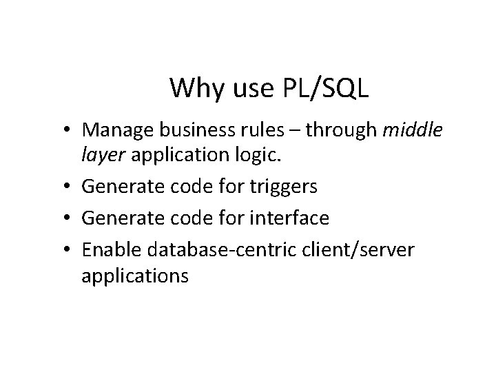 Why use PL/SQL • Manage business rules – through middle layer application logic. •