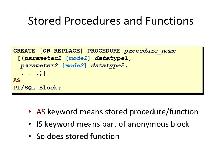 Stored Procedures and Functions CREATE [OR REPLACE] PROCEDURE procedure_name [(parameter 1 [mode 1] datatype