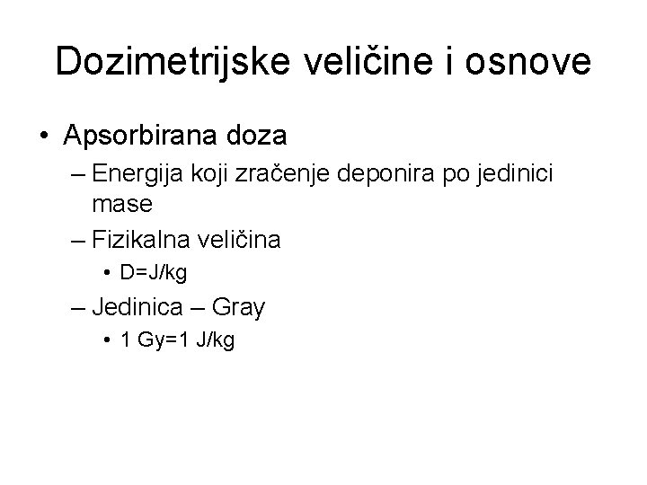 Dozimetrijske veličine i osnove • Apsorbirana doza – Energija koji zračenje deponira po jedinici