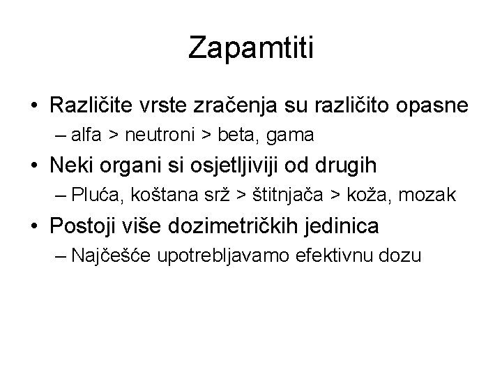 Zapamtiti • Različite vrste zračenja su različito opasne – alfa > neutroni > beta,