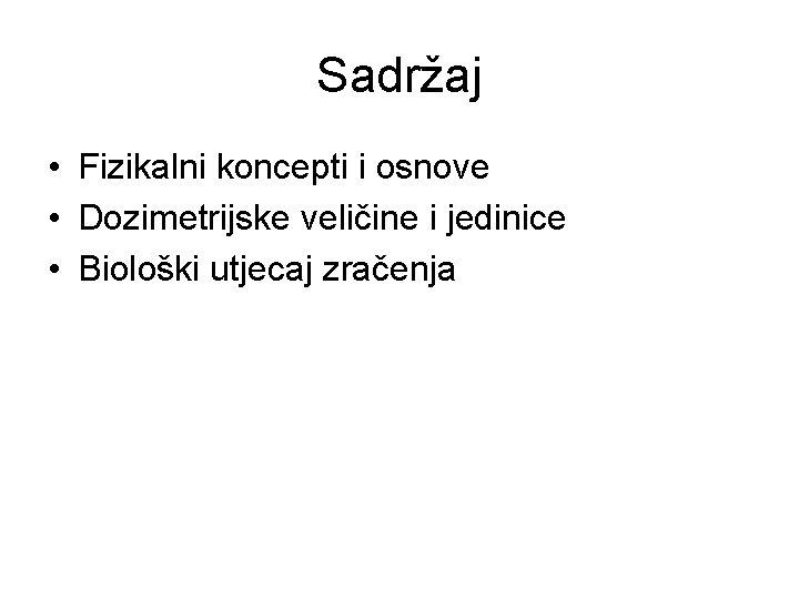 Sadržaj • Fizikalni koncepti i osnove • Dozimetrijske veličine i jedinice • Biološki utjecaj