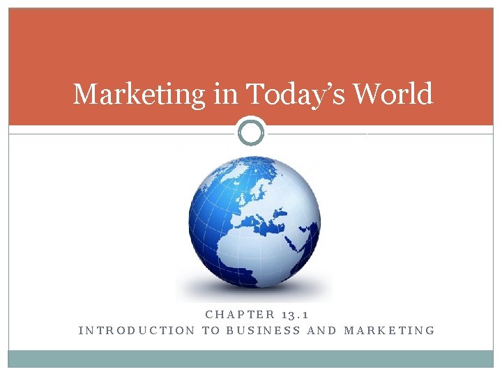 Marketing in Today’s World CHAPTER 13. 1 INTRODUCTION TO BUSINESS AND MARKETING 