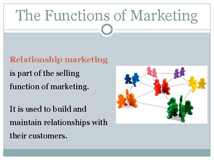 The Functions of Marketing Relationship marketing is part of the selling function of marketing.